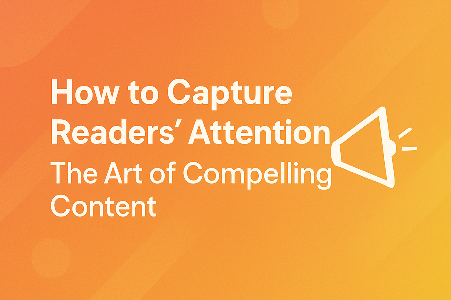How to Capture Readers' Attention: The Art of Compelling Content