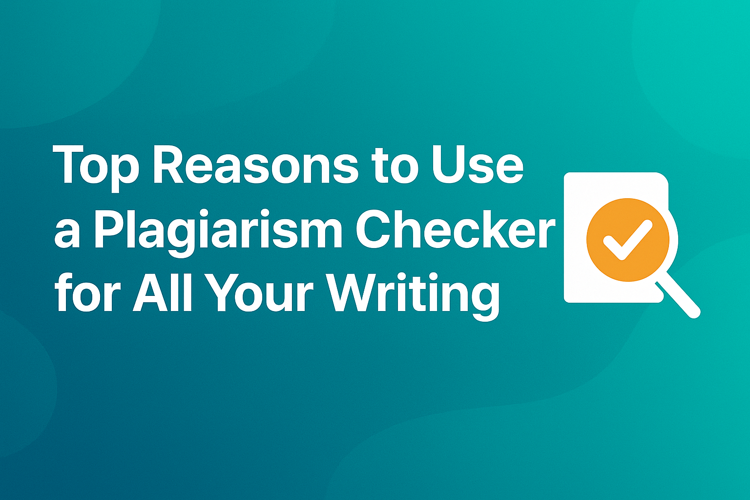 Top Reasons to Use a Plagiarism Checker for All Your Writing