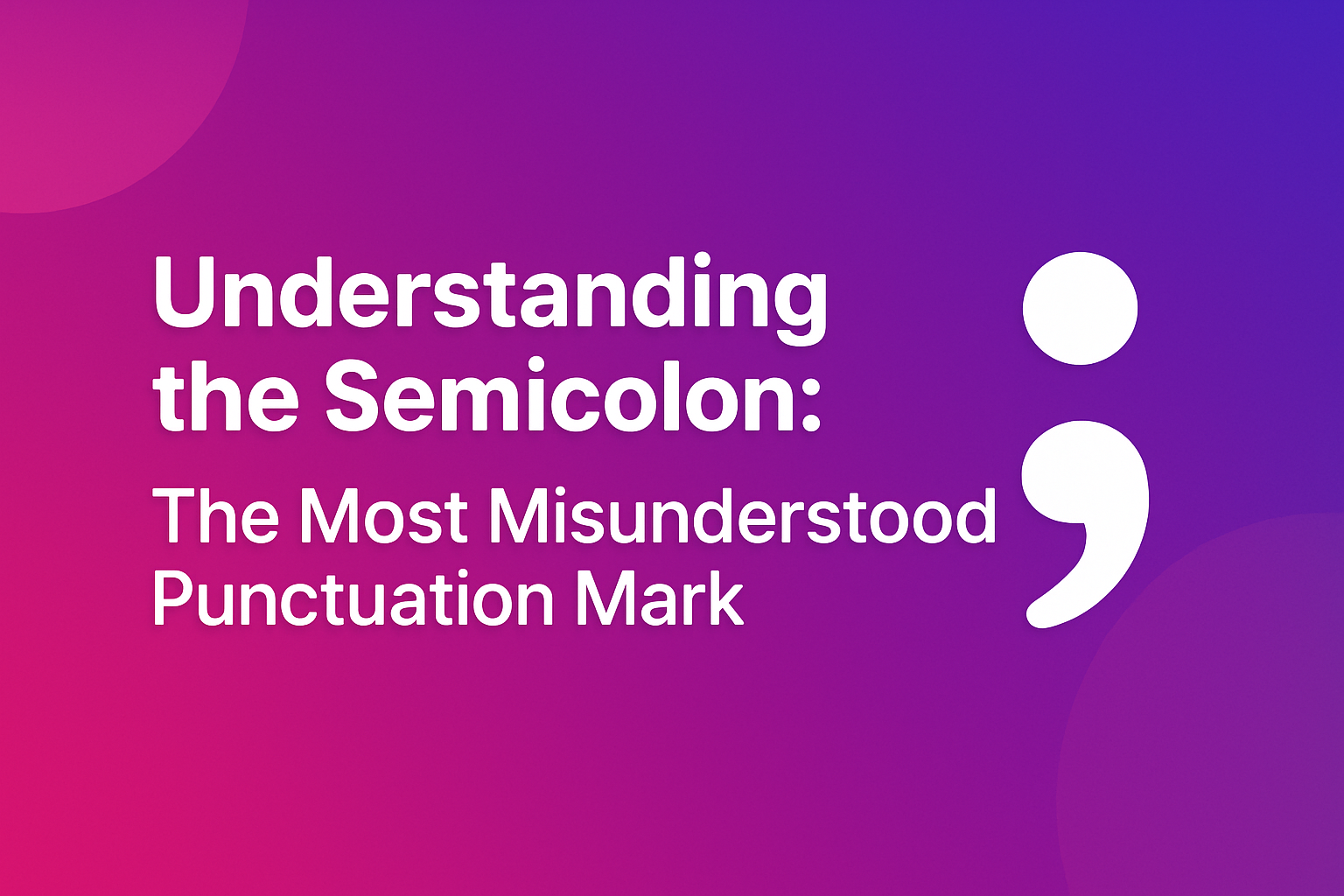 Understanding the Semicolon: The Most Misunderstood Punctuation Mark